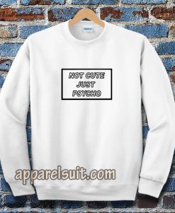 not cute just psycho unisex Sweatshirt