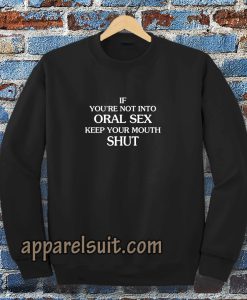 If you're Not Into Oral Sex Keep Your Mouth Shut Sweatshirt