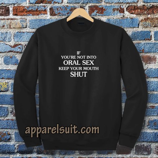 If you're Not Into Oral Sex Keep Your Mouth Shut Sweatshirt