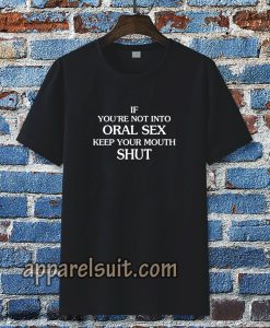 If you're Not Into Oral Sex Keep Your Mouth Shut T-Shirt