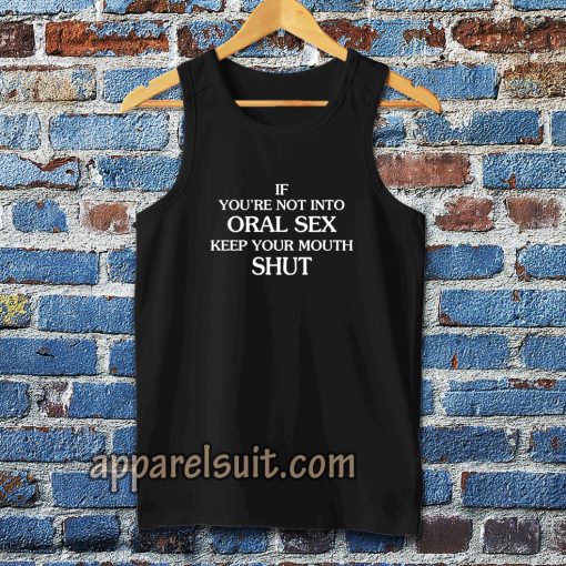 If you're Not Into Oral Sex Keep Your Mouth Shut Tanktop