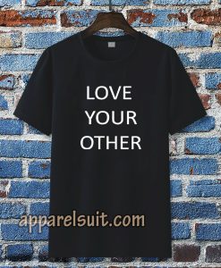 Love Your Other Unisex Tshirt