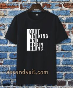 Quit talking and begin doing T shirt