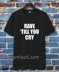 Rave Till You Cry T-Shirt