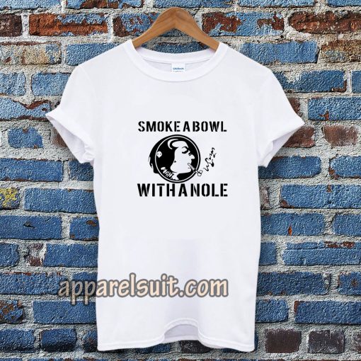 Smoke a Bowl With a Nole t shirt