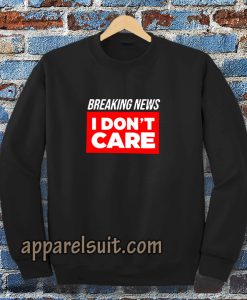 breaking news i don't care Sweatshirt