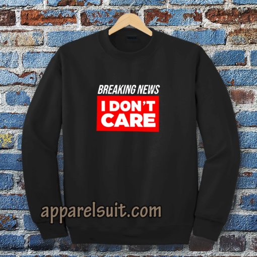 breaking news i don't care Sweatshirt