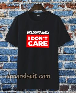 breaking news i don't care t-shirt