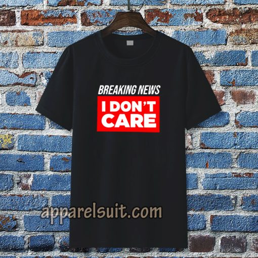 breaking news i don't care t-shirt