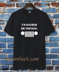 i'd rather be topless Tshirt