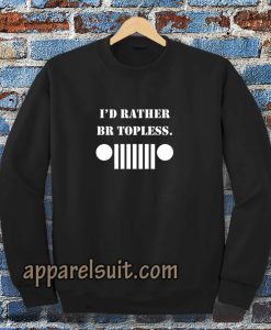 i'd rather be topless sweatshirt