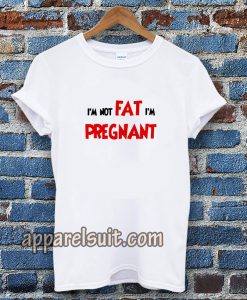 i'm not fat i'm pregnant t-shirt