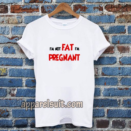 i'm not fat i'm pregnant t-shirt