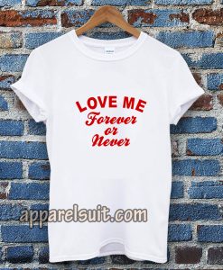 love me forever or never t-shirt