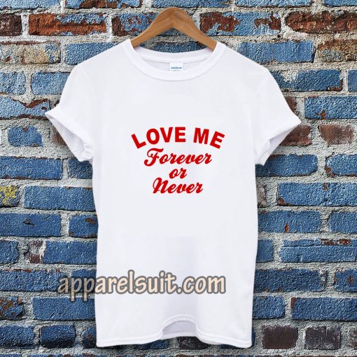 love me forever or never t-shirt