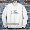 wmen if you think im short funny Sweatshirt