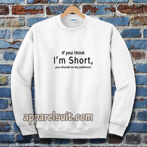 wmen if you think im short funny Sweatshirt