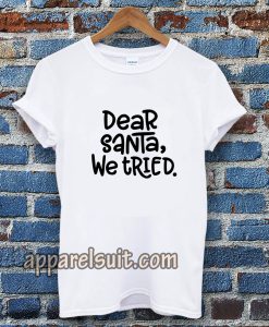 Dear Santa, We Tried T-shirt