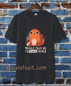 Charmander voices told me to burn things t shirt TPKJ3