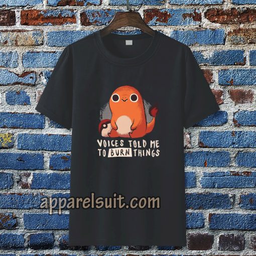 Charmander voices told me to burn things t shirt TPKJ3