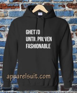 Ghetto Until Proven Fashionable hoodie TPKJ3