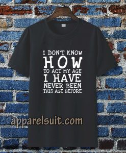 I Don't Know How To Act T-Shirt TPKJ3