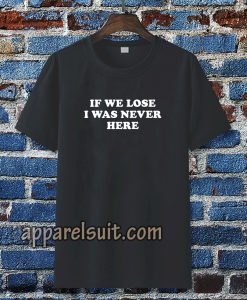 If We Lose I Was Never Here T-shirt TPKJ3