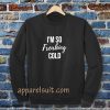 I'm So Freaking Cold Sweatshirt TPKJ3