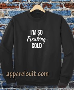 I'm So Freaking Cold Sweatshirt TPKJ3