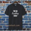 I'm So Freaking Cold T-shirt TPKJ3