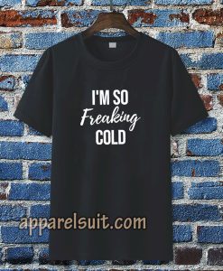 I'm So Freaking Cold T-shirt TPKJ3