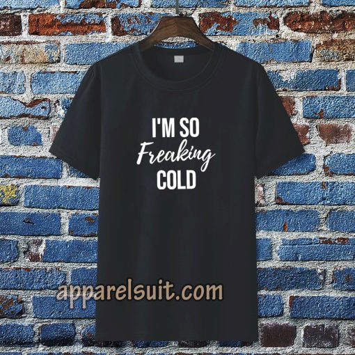 I'm So Freaking Cold T-shirt TPKJ3