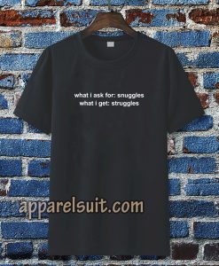 What I Ask For Snuggles What I Get Struggles T-shirt TPKJ3