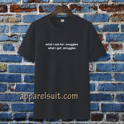 What I Ask For Snuggles What I Get Struggles T-shirt TPKJ3