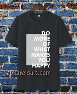 do more of what makes you happy t-shirt TPKJ3