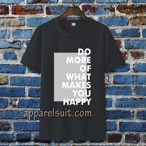 do more of what makes you happy t-shirt TPKJ3