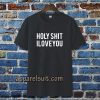 holy shit i love you T shirt TPKJ3