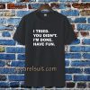 i tried you didn't i'm done have fun t-shirt TPKJ3