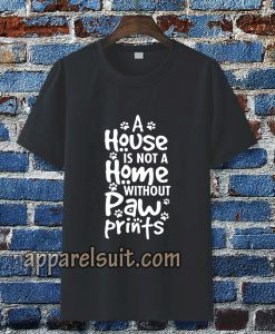 A house is not a home without paw TSHIRT TPKJ3