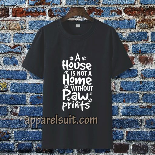 A house is not a home without paw TSHIRT TPKJ3