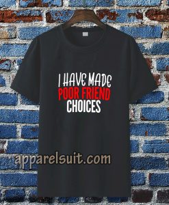 I have Made Poor Friend Choices T-Shirt TPKJ3