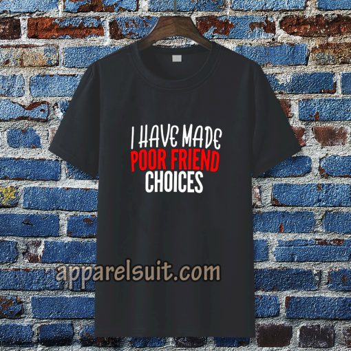 I have Made Poor Friend Choices T-Shirt TPKJ3