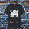 It's Not a game it's life T-shirt TPKJ3