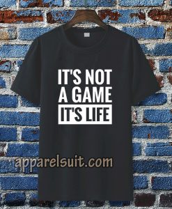 It's Not a game it's life T-shirt TPKJ3