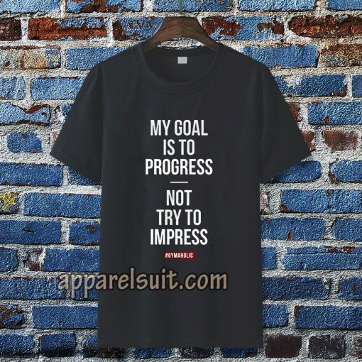 My goal is to progress, not try to impress T-shirt TPKJ3