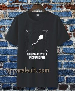 Very Old Picture Sperm Funny Shirts TPKJ3