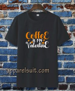 coffee is my valentine t-shirt TPKJ3