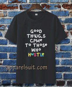 good things come to those who hustle T-shirt TPKJ3