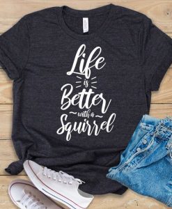 Life Is Better With A Squirrel T-Shirt TPKJ3