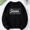 Shhhh No One Cares Sweatshirt TPKJ3